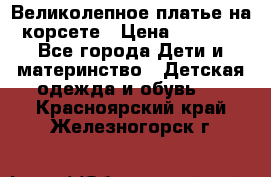 Великолепное платье на корсете › Цена ­ 1 700 - Все города Дети и материнство » Детская одежда и обувь   . Красноярский край,Железногорск г.